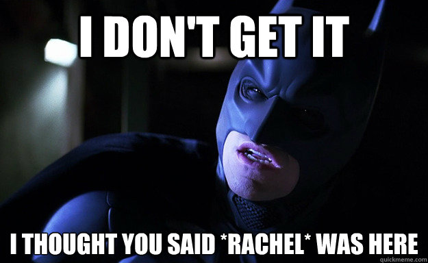 I don't get it I thought you said *Rachel* was here - I don't get it I thought you said *Rachel* was here  Confused Batman
