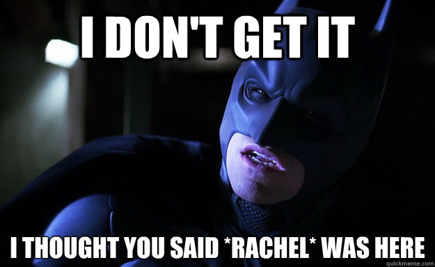 I don't get it I thought you said *Rachel* was here  Confused Batman