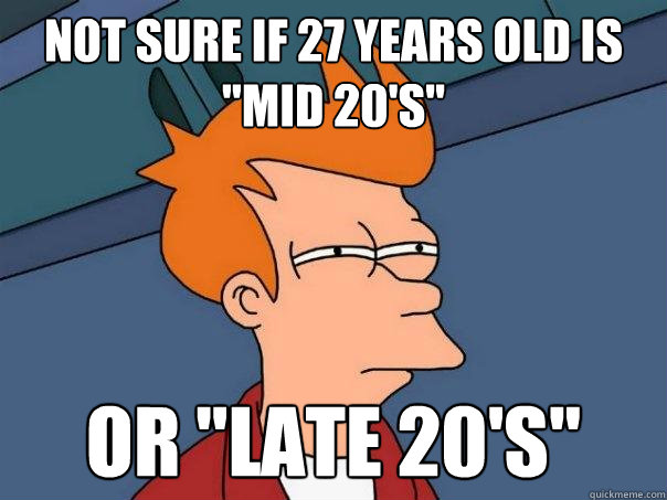 Not sure if 27 years old is 