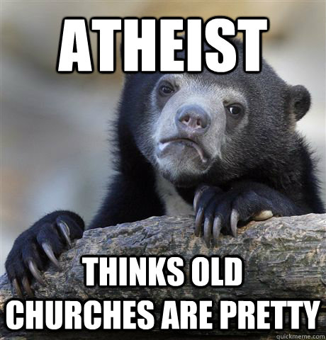 Atheist  Thinks old churches are pretty  Confession Bear