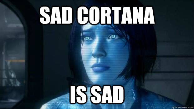 Sad Cortana is sad - Sad Cortana is sad  Sad Cortana