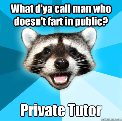 What d'ya call man who doesn't fart in public? Private Tutor  Lame Pun Coon