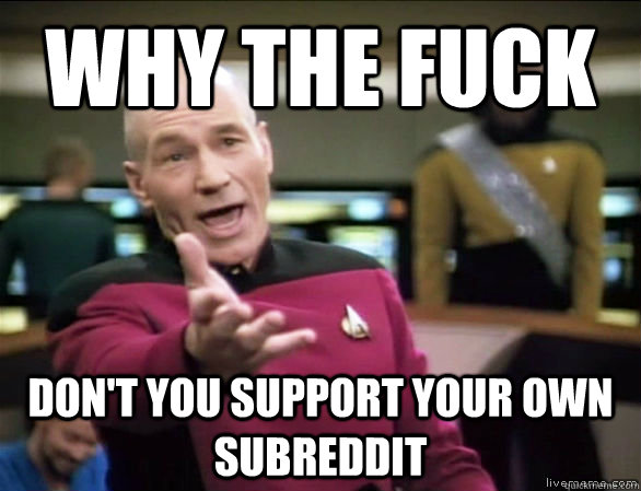 Why the fuck Don't you support your own subreddit - Why the fuck Don't you support your own subreddit  Annoyed Picard HD