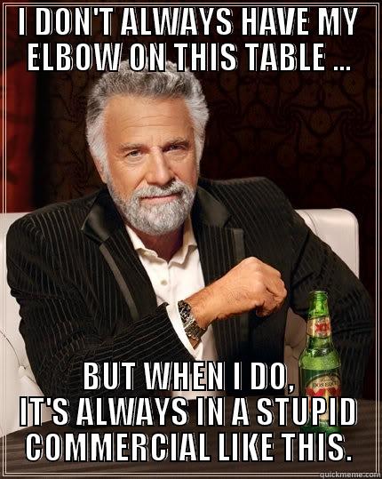 I DON'T ALWAYS HAVE MY ELBOW ON THIS TABLE ... BUT WHEN I DO, IT'S ALWAYS IN A STUPID COMMERCIAL LIKE THIS. The Most Interesting Man In The World