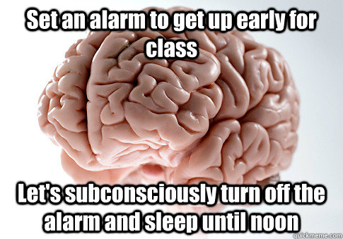 Set an alarm to get up early for class Let's subconsciously turn off the alarm and sleep until noon - Set an alarm to get up early for class Let's subconsciously turn off the alarm and sleep until noon  Scumbag Brain