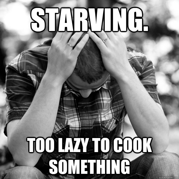Starving. Too lazy to cook something   First World Problems Man