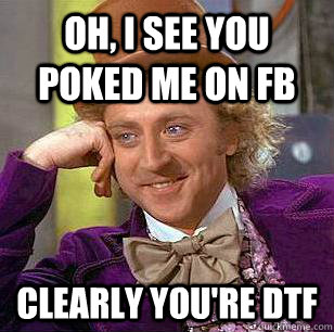 Oh, I see you poked me on fb Clearly you're dtf - Oh, I see you poked me on fb Clearly you're dtf  Condescending Wonka