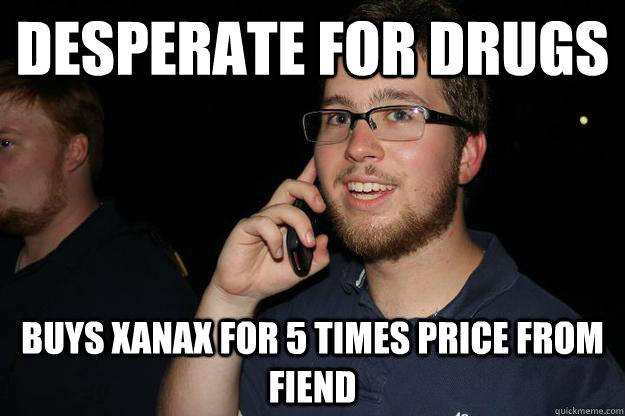 Desperate for Drugs buys Xanax for 5 times price from fiend  