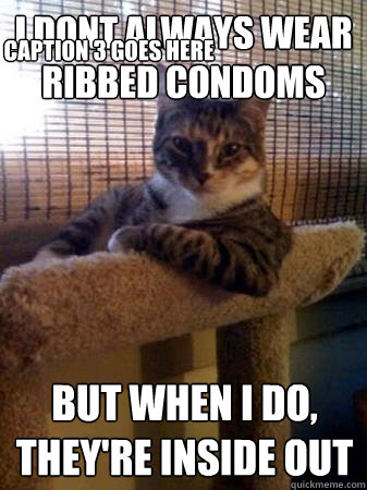 i dont always wear ribbed condoms but when I do, they're inside out Caption 3 goes here  The Most Interesting Cat in the World