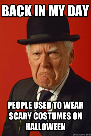 BACK IN MY DAY PEOPLE USED TO WEAR SCARY COSTUMES ON HALLOWEEN   Pissed old guy