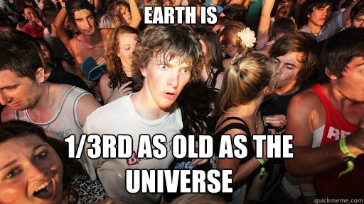 Earth is 1/3rd as old as the
universe  Sudden Clarity Clarence