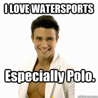 I LOVE WATERSPORTS Especially Polo.    