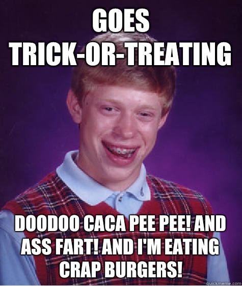 Goes trick-or-treating  Doodoo caca pee pee! And ass fart! And I'm eating crap burgers!  - Goes trick-or-treating  Doodoo caca pee pee! And ass fart! And I'm eating crap burgers!   Bad Luck Brian