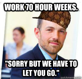 Work 70 hour weeks. 