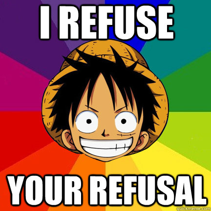 I refuse your refusal - I refuse your refusal  Luffy Logic