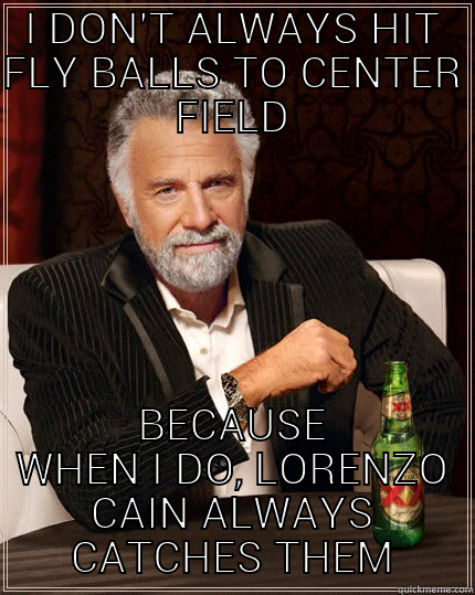 I DON'T ALWAYS HIT FLY BALLS TO CENTER FIELD BECAUSE WHEN I DO, LORENZO CAIN ALWAYS CATCHES THEM The Most Interesting Man In The World