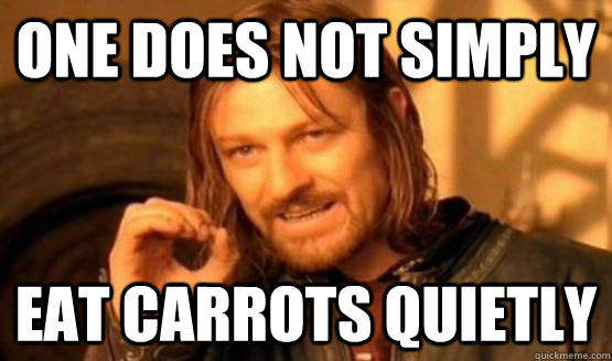 One does not simply eat carrots quietly  ONe does not simply date eyecandy
