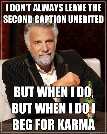 I don't always leave the second caption unedited But when I do, but when I do I beg for karma  The Most Interesting Man In The World