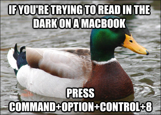 if you're trying to read in the dark on a macbook press command+option+control+8  Actual Advice Mallard
