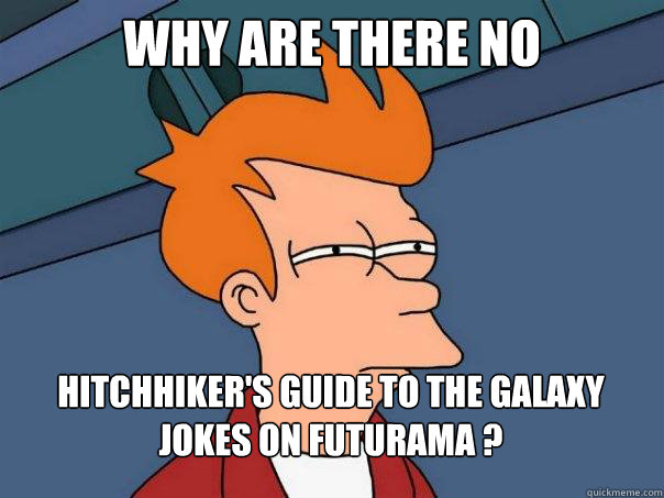 why are there no hitchhiker's guide to the galaxy jokes on futurama ? - why are there no hitchhiker's guide to the galaxy jokes on futurama ?  Futurama Fry