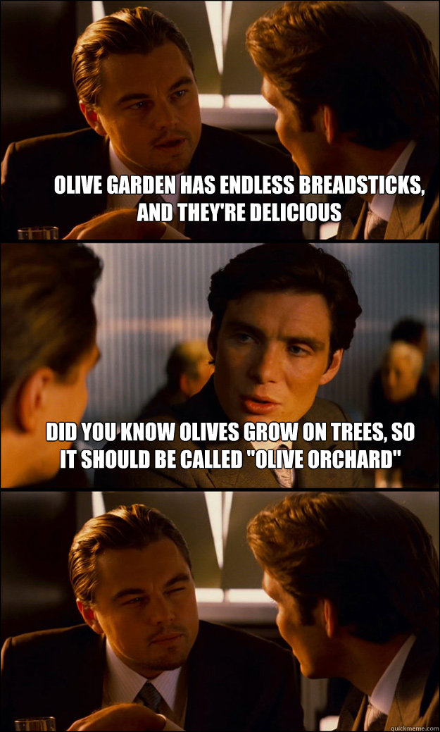 Olive Garden has endless breadsticks, and they're delicious Did you know olives grow on trees, so it should be called 
