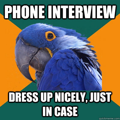 Phone Interview Dress up nicely, just in case  Paranoid Parrot