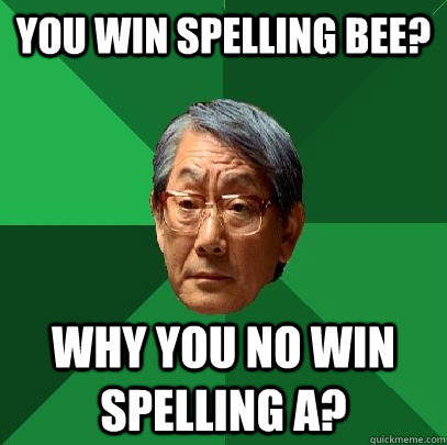 You win spelling bee? Why You no win spelling a? - You win spelling bee? Why You no win spelling a?  High Expectations Asian Father