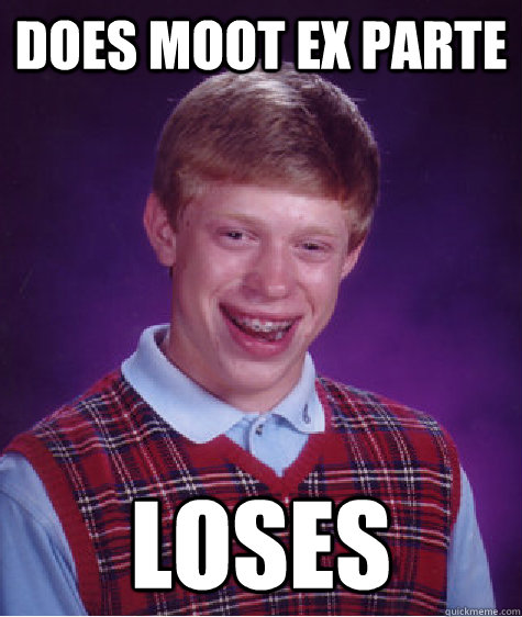 Does Moot Ex Parte Loses  Bad Luck Brian