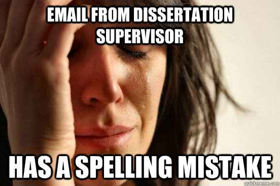Email from dissertation supervisor  Has a spelling mistake - Email from dissertation supervisor  Has a spelling mistake  First World Problems