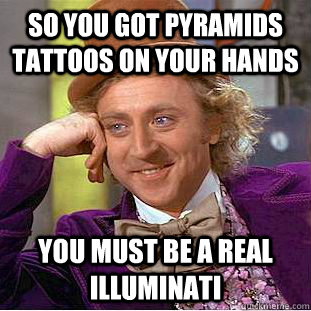 So you got pyramids tattoos on your hands You must be a real Illuminati  Condescending Wonka