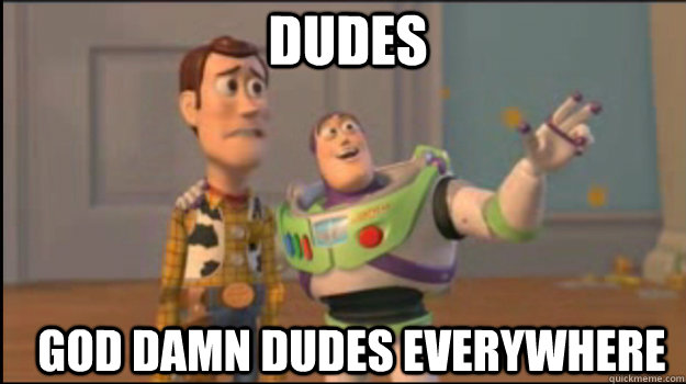 Dudes GOD DAMN DUDES EVERYWHERE  Buzz and Woody