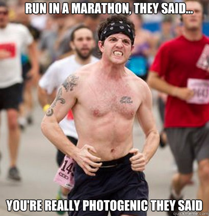 Run in a marathon, they said... You're really photogenic they said  Marathon runner