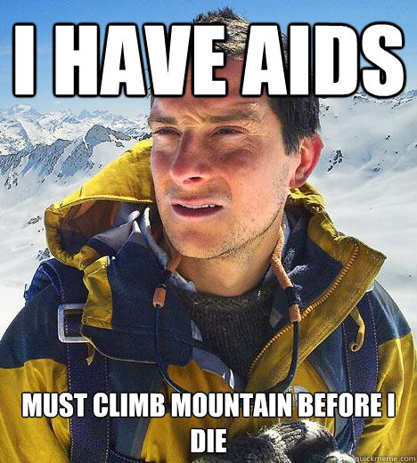 I HAVE AIDS must climb mountain before i die  Bear Grylls