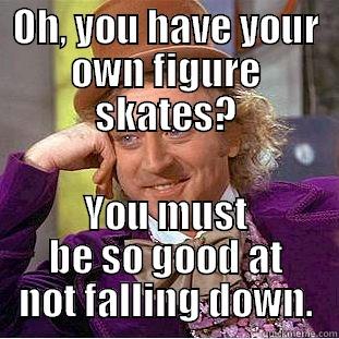 OH, YOU HAVE YOUR OWN FIGURE SKATES? YOU MUST BE SO GOOD AT NOT FALLING DOWN. Condescending Wonka