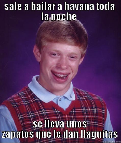 SALE A BAILAR A HAVANA TODA LA NOCHE  SE LLEVA UNOS ZAPATOS QUE LE DAN LLAGUITAS Bad Luck Brian