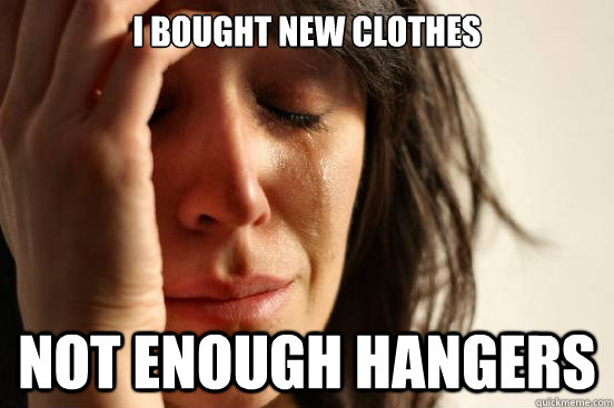 I bought new clothes not enough hangers  First World Problems