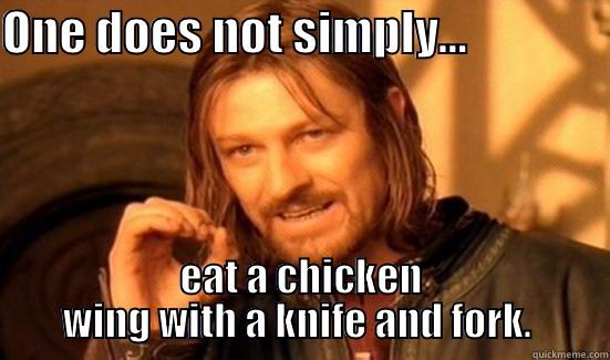 ONE DOES NOT SIMPLY...                EAT A CHICKEN WING WITH A KNIFE AND FORK.  Boromir