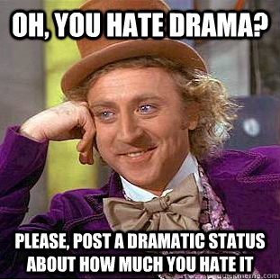 Oh, you hate drama? Please, post a dramatic status about how much you hate it  Creepy Wonka