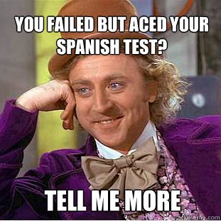 You failed but aced your spanish test? Tell me more - You failed but aced your spanish test? Tell me more  Willy Wonka Meme