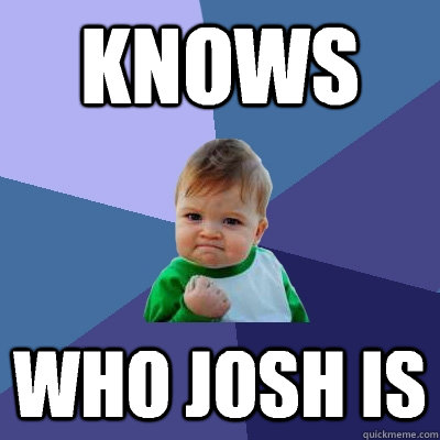 Knows Who Josh is  Success Kid