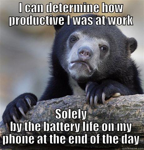I CAN DETERMINE HOW PRODUCTIVE I WAS AT WORK SOLELY BY THE BATTERY LIFE ON MY PHONE AT THE END OF THE DAY Confession Bear