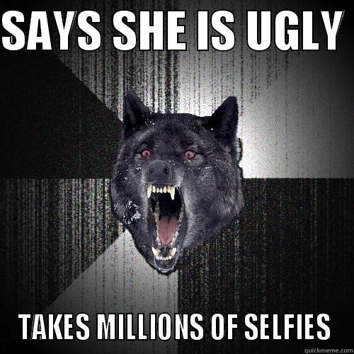 SAYS SHE IS UGLY  TAKES MILLIONS OF SELFIES Insanity Wolf
