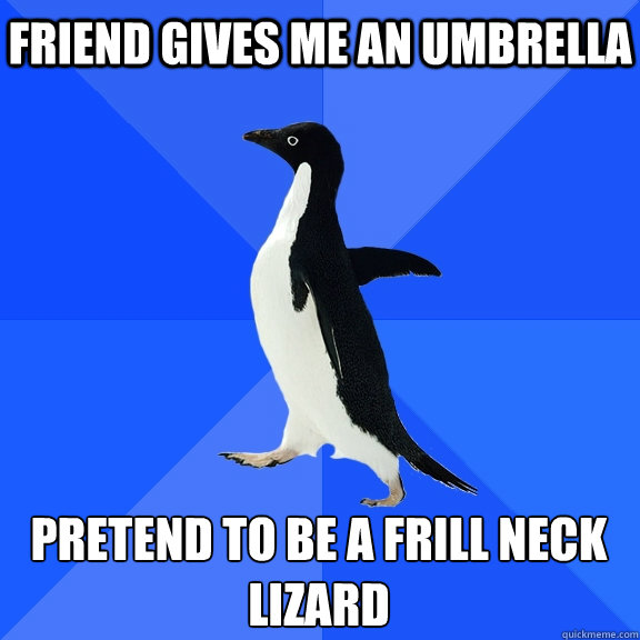 friend gives me an umbrella pretend to be a frill neck lizard    Socially Awkward Penguin