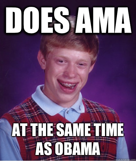Does AMA At the same time as Obama  Bad Luck Brian