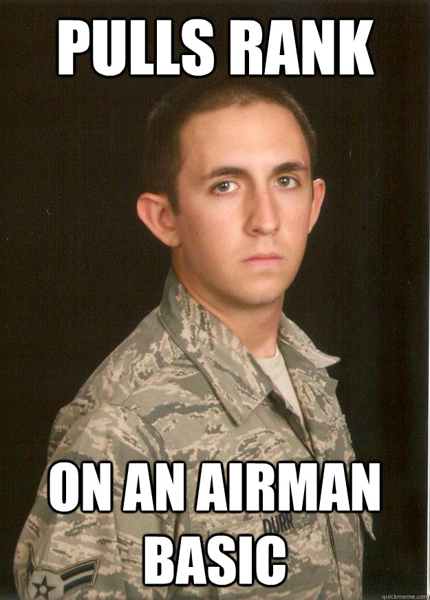 Pulls rank on an Airman Basic  Tech School Airman