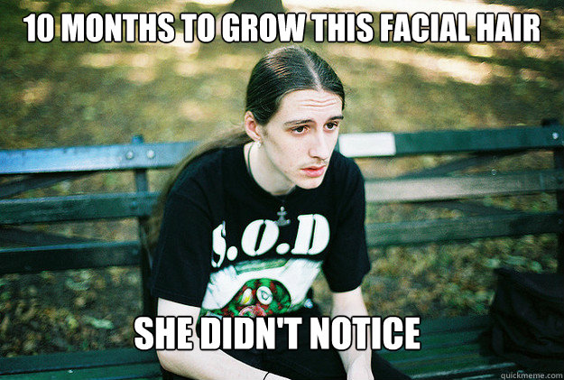 10 months to grow this facial hair She didn't notice  First World Metal Problems