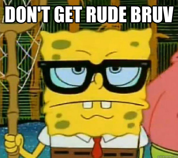 DON'T GET RUDE BRUV   Hipster Spongebob