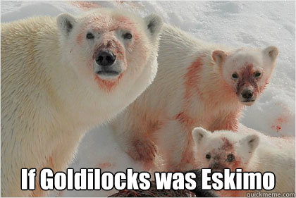  If Goldilocks was Eskimo  Bad News Bears