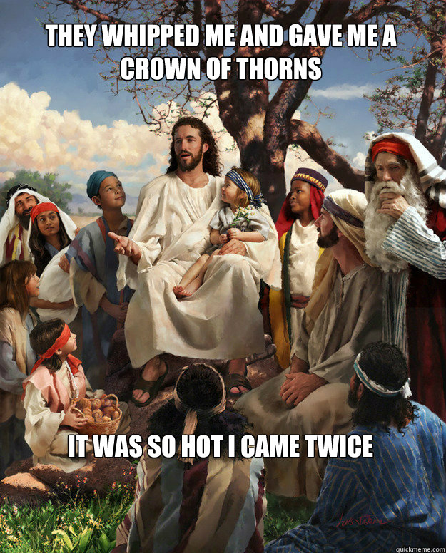 they whipped me and gave me a crown of thorns it was so hot i came twice  Story Time Jesus