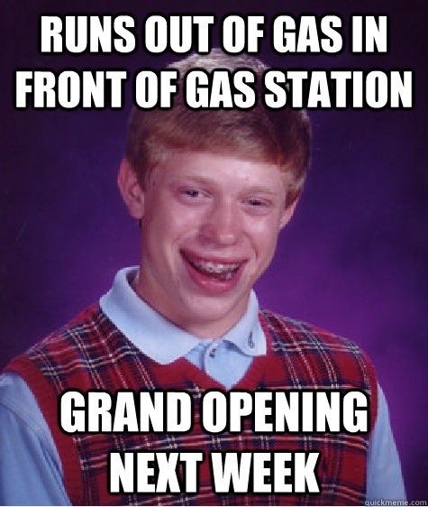 Runs out of gas in front of gas station grand opening next week - Runs out of gas in front of gas station grand opening next week  Bad Luck Brian